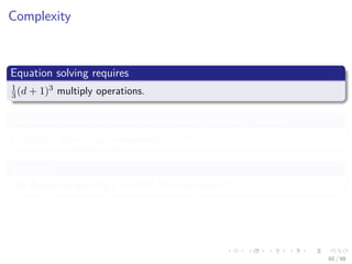 Images/cinvestav
Complexity
Equation solving requires
1
3(d + 1)3 multiply operations.
The total number of multiply operations for matrix inverse
Including Cholesky decomposition is 1
2 (d + 1)3
Therefore
We have complexity O d3 !!! Per iteration!!!
60 / 98
 