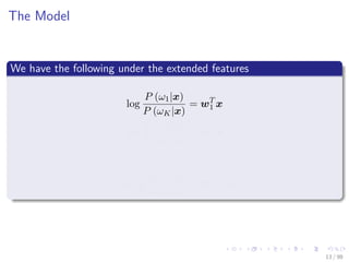 Images/cinvestav
The Model
We have the following under the extended features
log
P (ω1|x)
P (ωK|x)
= wT
1 x
log
P (ω2|x)
P (ωK|x)
= wT
2 x
...
...
log
P (ωK−1|x)
P (ωK|x)
= wT
K−1x
13 / 98
 
