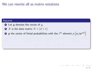 Images/cinvestav
We can rewrite all as matrix notations
Assume
1 Let y denotes the vector of yi
2 X is the data matrix N × (d + 1)
3 p the vector of ﬁtted probabilities with the ith element p xi|wold
4 W a N × N diagonal matrix of weights with the ith diagonal element
p xi|wold
1 − p xi|wold
40 / 98
 