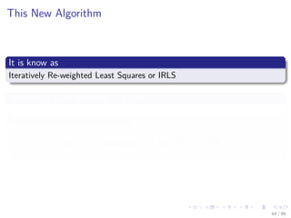 Images/cinvestav
This New Algorithm
It is know as
Iteratively Re-weighted Least Squares or IRLS
After all at each iteration, it solves
A weighted Least Square Problem
wnew
← arg min
w
(z − Xw)T
W (z − Xw)
44 / 98
 