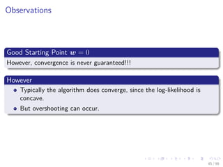 Images/cinvestav
Observations
Good Starting Point w = 0
However, convergence is never guaranteed!!!
However
Typically the algorithm does converge, since the log-likelihood is
concave.
But overshooting can occur.
45 / 98
 