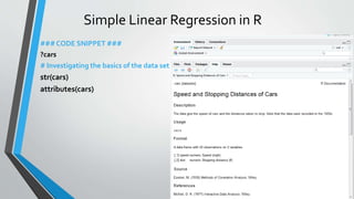 Simple Linear Regression in R
29
### CODE SNIPPET ###
?cars
# Investigating the basics of the data set
str(cars)
attributes(cars)
 