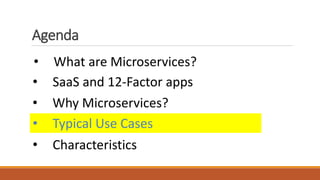 Agenda
• What are Microservices?
• SaaS and 12-Factor apps
• Typical Use Cases
• Why Microservices?
• Characteristics
 