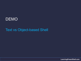 DEMO

Text vs Object-based Shell




                             LearningPowerShell.com
 