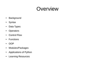 Overview
● Background
● Syntax
● Data Types
● Operators
● Control Flow
● Functions
● OOP
● Modules/Packages
● Applications of Python
● Learning Resources
 