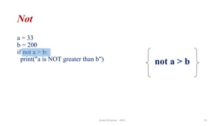 Not
a = 33
b = 200
if not a > b:
print("a is NOT greater than b")
Jouda M.Qamar - 2023 52
not a > b
 