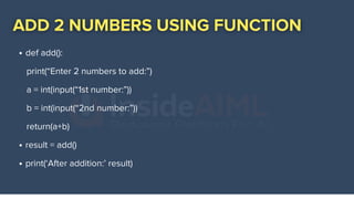 def add():
result = add()
print(‘After addition:’ result)
print(“Enter 2 numbers to add:”)
a = int(input(“1st number:”))
b = int(input(“2nd number:”))
return(a+b)
 