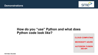 Demonstrations
FOR PUBLIC RELEASE
How do you “use” Python and what does
Python code look like?
CLOUD COMPUTING
MICROSOFT AZURE
AUTODESK FUSION
360 API
 