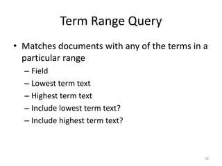 Prefix Query
• Matches documents with any of the terms
  with a particular prefix
  – Field
  – Prefix




                                            28
 