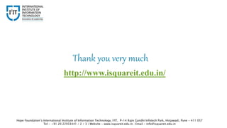 Thank you very much
Hope Foundation’s International Institute of Information Technology, I²IT, P-14 Rajiv Gandhi Infotech Park, Hinjawadi, Pune - 411 057
Tel - +91 20 22933441 / 2 / 3 | Website - www.isquareit.edu.in ; Email - info@isquareit.edu.in
http://www.isquareit.edu.in/
 