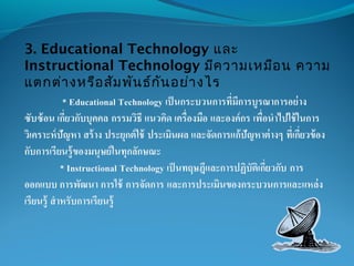 3. Educational Technology และ
Instructional Technology มีความเหมือน ความ
แตกต่างหรือสัมพันธ์กันอย่างไร
 