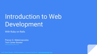 Tech Career Booster - Online Computer Programming School - techcareerbooster.com
Introduction to Web
Development
With Ruby on Rails
Panos G. Matsinopoulos
Tech Career Booster
techcareerbooster.com
 