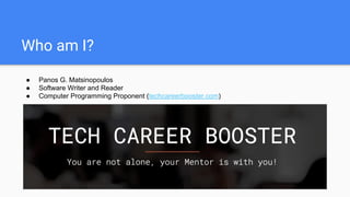 Tech Career Booster - Online Computer Programming School - techcareerbooster.com
Who am I?
● Panos G. Matsinopoulos
● Software Writer and Reader
● Computer Programming Proponent (techcareerbooster.com)
 