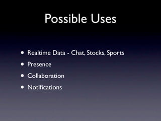 Possible Uses

• Realtime Data - Chat, Stocks, Sports
• Presence
• Collaboration
• Notiﬁcations
 