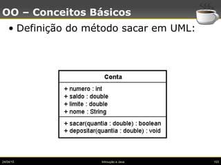 24/04/15 Introução a Java 103
OO – Conceitos Básicos
• Definição do método sacar em UML:
 