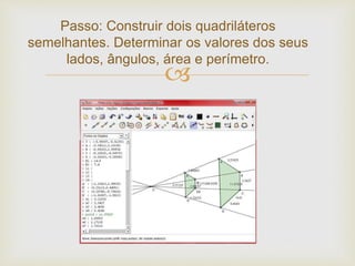  Sexta Aula 
Esta etapa será realizada no Laboratório de 
Informática, dividindo a turma em duplas nos 
computadores. Com o software Régua e 
Compasso já instalado em todas as 
máquinas, os alunos deverão primeiro se 
familiarizarem com o programa e logo após 
construir dois quadriláteros. 
 