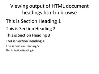 Viewing output of HTML document
headings.html in browse
This is Section Heading 1
This is Section Heading 2
This is Section Heading 3
This is Section Heading 4
This is Section Heading 5
This is Section Heading 6
 
