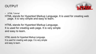 OUTPUT
• HTML Tutorial
HTML stands for Hypertext Markup Language. It is used for creating web
page. It is very simple and easy to learn.
HTML stands for Hypertext Markup Language.
It is used for creating web page. It is very simple
and easy to learn.
HTML stands for Hypertext Markup Language.
It is used for creating web page. It is very simple
and easy to learn.
 