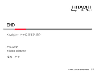 © Hitachi, Ltd. 2018. All rights reserved.
株式会社 日立製作所
Keycloakパッチ投稿事例紹介
2018/07/13
茂木 昂士
END
25
 