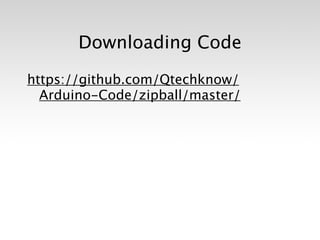 Downloading Code

https://github.com/Qtechknow/
  Arduino-Code/zipball/master/
 