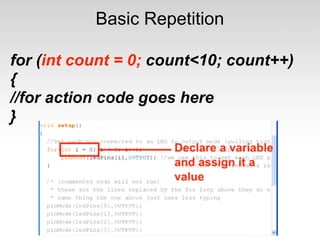 Basic Repetition

for (int count = 0; count<10; count++)
{
//for action code goes here
}
 