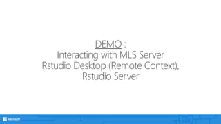 DEMO :
Interacting with MLS Server
Rstudio Desktop (Remote Context),
Rstudio Server
 