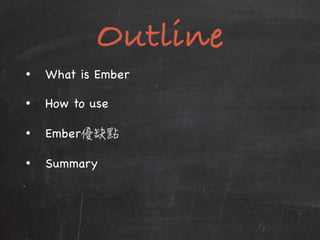 Outline
• What is Ember

• How to use

• Ember 

• Summary
 