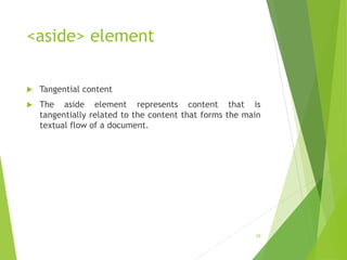 <aside> element
 Tangential content
 The aside element represents content that is
tangentially related to the content that forms the main
textual flow of a document.
29
 
