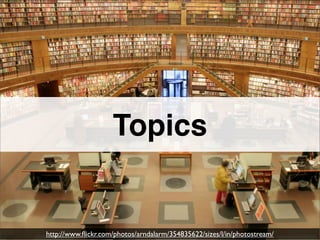 Topics


http://www.ﬂickr.com/photos/arndalarm/354835622/sizes/l/in/photostream/
 