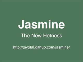 Jasmine
    The New Hotness

http://pivotal.github.com/jasmine/
 