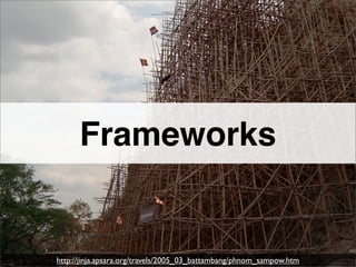 Frameworks


http://jinja.apsara.org/travels/2005_03_battambang/phnom_sampow.htm
 
