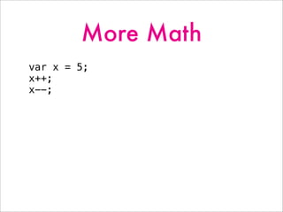 More Math
var x = 5;
x++;
x--;
 