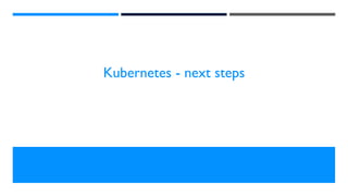 Kubernetes - next steps
 