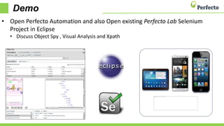 Demo
• Open Perfecto Automation and also Open existing Perfecto Lab Selenium
Project in Eclipse
• Discuss Object Spy , Visual Analysis and Xpath
 