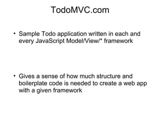 TodoMVC.com
• Sample Todo application written in each and
every JavaScript Model/View/* framework

• Gives a sense of how much structure and
boilerplate code is needed to create a web app
with a given framework

 