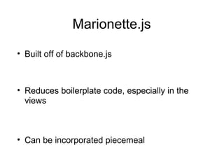 Marionette.js
• Built off of backbone.js

• Reduces boilerplate code, especially in the
views

• Can be incorporated piecemeal

 