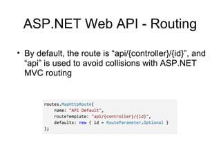 ASP.NET Web API - Routing
• By default, the route is “api/{controller}/{id}”, and
“api” is used to avoid collisions with ASP.NET
MVC routing

 