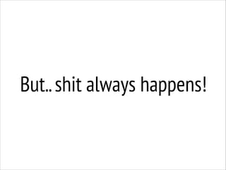 But.. shit always happens!

 
