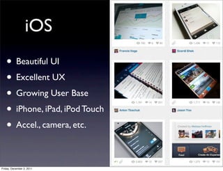 iOS
   • Beautiful UI
   • Excellent UX
   • Growing User Base
   • iPhone, iPad, iPod Touch
   • Accel., camera, etc.

Friday, December 2, 2011
 