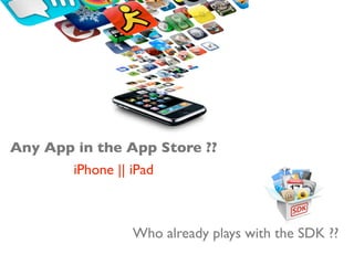 Any App in the App Store ??
        iPhone || iPad



                  Who already plays with the SDK ??
 