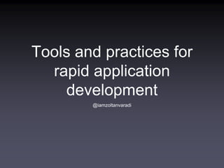 Tools and practices for
rapid application
development
@iamzoltanvaradi
 