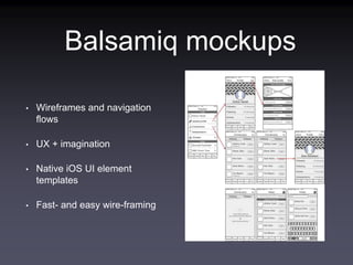Balsamiq mockups
• Wireframes and navigation
flows
• UX + imagination
• Native iOS UI element
templates
• Fast- and easy wire-framing
 