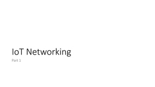 IoT Networking
Part 1
 