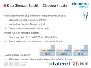 2014 © Trivadis
Data Storage (Batch) – Cloudera Impala
High-performance SQL engine for vast amounts of data
•  Massively-parallel processing (MPP)
•  Inspired by Google's Dremel project
•  Query latency measured in milliseconds
Impala runs on Hadoop clusters
•  Can query data stored in HDFS or HBase tables
•  Reads and writes data in common Hadoop file formats
Developed by Cloudera
•  100% open source, release under the Apache software license
19.11.2014
IoT Architektur
25
 