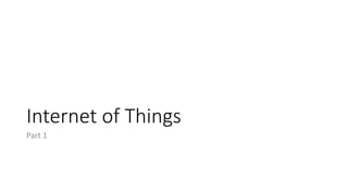 Internet of Things
Part 1
 