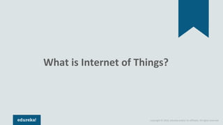 Copyright © 2018, edureka and/or its affiliates. All rights reserved.
What is Internet of Things?
 