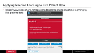 © 2017 MapR Technologies
Applying Machine Learning to Live Patient Data
•  https://www.slideshare.net/caroljmcdonald/applying-machine-learning-to-
live-patient-data
 