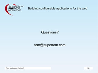 Building configurable applications for the web Questions? [email_address] Tom Melendez, Yahoo! 