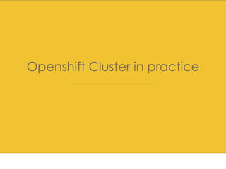 Docker/ Openshift introduction
Openshift Cluster in practice
 