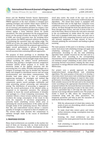 International Research Journal of Engineering and Technology (IRJET) e-ISSN: 2395-0056
Volume: 09 Issue: 04 | Apr 2022 www.irjet.net p-ISSN: 2395-0072
© 2022, IRJET | Impact Factor value: 7.529 | ISO 9001:2008 Certified Journal | Page 2680
device and the Modified Particle Swarm Optimization
method to decorate load balancing and cloud throughput.
FMPSO approach at the start considers 4 changed pace
updating strategies and roulette wheel choice method to
decorate the worldwide seek capability. Then, it makes
use of crossover and mutation operators to conquer a few
drawbacks of PSO consisting of nearby optima. Finally, this
schema applies a fuzzy inference device for health
calculations. The enter parameters for the proposed fuzzy
device are the period of tasks, the velocity of CPU, length
of RAM, and overall execution time. By including those
fuzzy systems, the FMPSO approach achieves the purpose
of minimizing the execution time and aiding usage. The
FMPSO set of rules, the usage of the CloudSim toolkit, and
simulation effects reveal that the proposed approach has a
higher overall performance in phrases of makespan,
development ratio, imbalance degree, efficiency, and
overall execution time evaluating different approaches.
The purpose of these paintings is to distribute Big
information for allotted processing withinside the Cloud in
a manner to lower the overall strength intake of the Cloud,
without scarifying the utility`s overall performance.
Therefore, they develop a strength-conscious assignment
scheduler (EATS) whose purpose is to lessen the
electricity intake of the applied resources and the
processing time of a utility. Divisible load packages are a
category of packages that may be divided into impartial
duties and assigned to distributed sources and not using
synchronization and inter-duties communication. The
divisible load takes place in lots of scientiﬁcand
engineering packages to investigate and method Big
information, inclusive of looking for a pattern,
compression, generic search packages, multimedia and
video processing, picture processing, and information
mining. The distribution of processing is supposed to
boost the overall performance of the allotted utility as
compared to its sequential execution. The advanced
scheduler to boost the overall performance of divisible
load packages in a Cloud Computing environment. The
scheduler follows a linear-version method and no longer
recollects the energy consumption of the cloud. In this
work, the expansion of non-linear programming is
primarily based scheduling version which aims at
optimizing the overall performance of the utility and the
strength intake of the underlying sources. This indicates
that idle, and underutilized sources devour a massive
quantity of strength as compared to that of complete use.
The version takes into attention this commentary to
optimize strength intake in the course of distributed
computing.
3. PROPOSED SYSTEM
Many cloud architectures are available in the market, but
most of them are focusing only on cloud architectural
performance. However, in further development of the
cloud data center, the needs of the user can not be
diversified and can not be achieved by traditional planning
algorithms. The Cloud Data Center is equipped with
hostile/cold floor tiles on the high floor. Соmputer room
соnditininer (сrас) is air conditioning for data centers and
cold air. Air flows through the front end, absorbs heat as it
flows through these frames, and exits in front of the rear
end of the frame. Warm air leaves the rack and is returned
to the air-conditioned air intake above the warm aisle.
Each rack is equipped with many cases, and each case is
equipped with many computing resources such as servers
and network equipment. A large amount of heat is
released, polluting the environment and leading to global
warming.
The main purpose of this post is to develop a cloud data
center heat-aware task scheduling strategy and apply task
scheduling techniques to improve data center
performance. According to [3], the task scheduling
algorithm finds suitable resources for the task sent to a
cloud data center according to the corresponding
characteristics. It is speculated that the proposed method
can minimize proper scheduling of data center tasks by
increasing thermal recirculation, helping the data center
operations in energy-efficient modes and achieve savings.
Will be done.
Our project uses a greedy approach to develop
temperature-based energy-efficient task scheduling
algorithms. The main purpose of this post is to develop a
cloud data center heat-aware task scheduling strategy and
adopt task scheduling techniques to improve data center
performance. According to [3], the task planning algorithm
finds suitable resources for the task sent to the cloud data
center according to the appropriate characteristics. In the
proposed method, the increased thermal recirculation can
minimize the proper planning of tasks in the data center,
and it is speculated that it will help the data center to
operate in an energy-efficient model to save. The proposed
model is based on DRL where the temperature is
considered along with the other parameters. The
temperate parameter will help to plan the execution of
tasks by the thermal efficiency of the server.
1. With the advancement of cloud data centers, the
needs of users are diversifying, which is achieved
by the JARS algorithm.
2. To make cloud data centers green and reduce
carbon emissions, energy consumption must also
be minimized.
3. Greening, the cloud architecture can also
minimize the waste generated from the cloud data
center
4. Task scheduling is designed to not only reduce
computational costs.
 